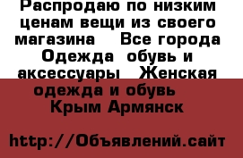 Распродаю по низким ценам вещи из своего магазина  - Все города Одежда, обувь и аксессуары » Женская одежда и обувь   . Крым,Армянск